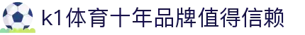 k1集团(体育股份有限公司)-十年品牌 值得信赖
